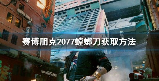 赛博朋克2077螳螂刀怎么得(螳螂刀获取攻略)