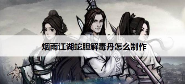 烟雨江湖手游蛇胆解毒丹怎么制作?