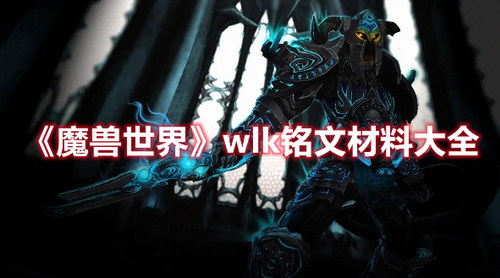 魔兽世界wlk铭文材料有哪些？魔兽世界wlk铭文材料大全