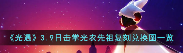 《光遇》3.9日击掌光农先祖复刻兑换图有哪些？击掌光农先祖复刻兑换图一览