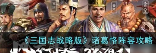 《三国志战略版》诸葛恪阵容攻略 《三国志战略版》诸葛恪阵容怎么搭配？