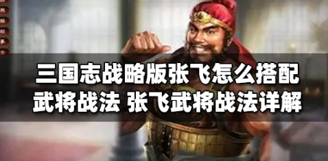 三国志战略版张飞怎么搭配武将战法？张飞武将战法选择