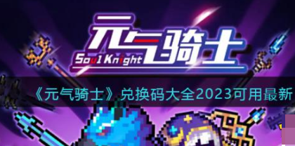 《元气骑士》最富最强兑换码大全 元气骑士兑换码大全最新合集2023