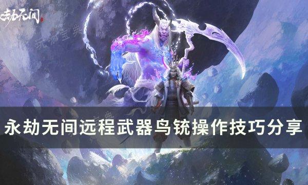 《永劫无间》鸟铳怎么用？远程武器鸟铳操作技巧分享